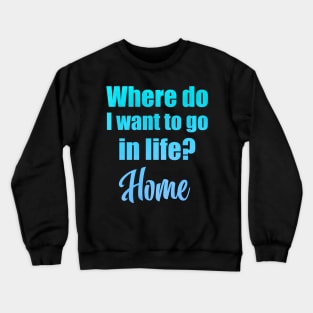 Where do I want to go in life? Home Crewneck Sweatshirt